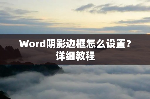Word阴影边框怎么设置?详细教程