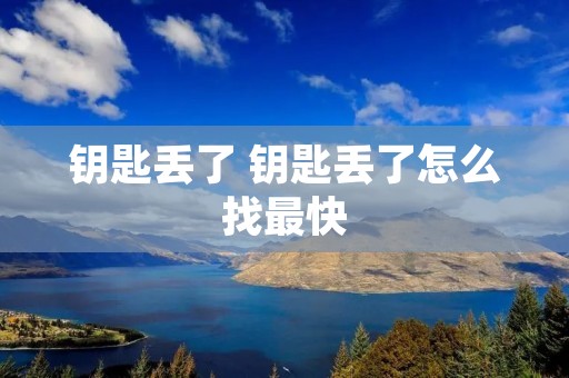 钥匙丢了 钥匙丢了怎么找最快