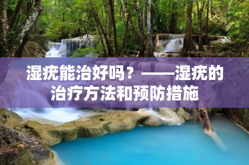 湿疣能治好吗?——湿疣的治疗方法和预防措施
