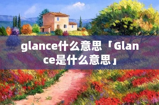 glance什么意思「Glance是什么意思」