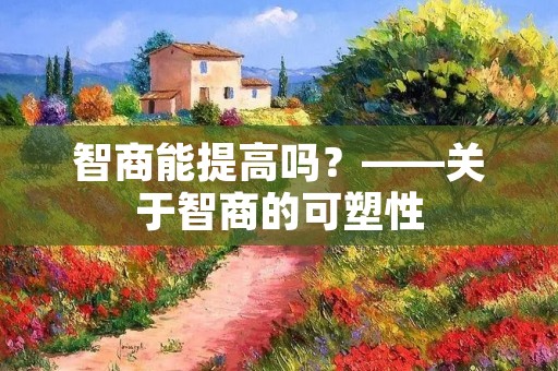 智商能提高吗?——关于智商的可塑性