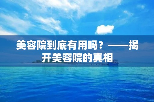 美容院到底有用吗?——揭开美容院的真相