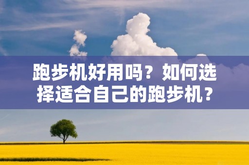 跑步机好用吗?如何选择适合自己的跑步机?