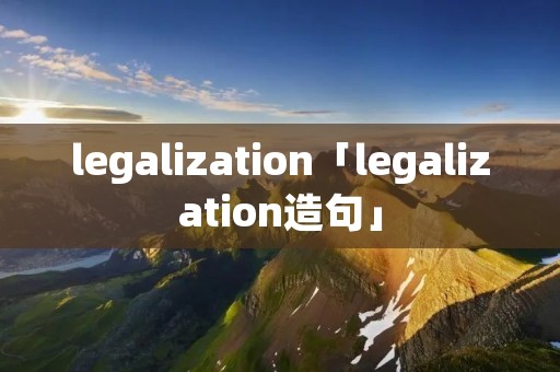 legalization「legalization造句」 legalization「legalization造句」