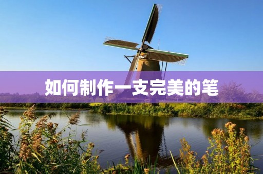 如何制作一支完美的笔 如何制作一支完美的笔