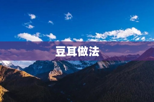 豆耳做法:营养美味的家常小菜 豆耳做法:营养美味的家常小菜