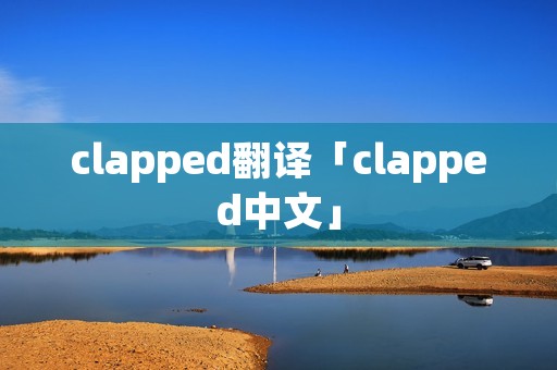 clapped翻译「clapped中文」 clapped翻译「clapped中文」