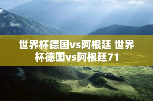 世界杯德国vs阿根廷 世界杯德国vs阿根廷71