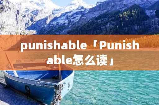 punishable「Punishable怎么读」