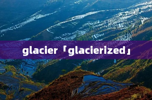 glacier「glacierized」