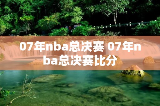 07年nba总决赛 07年nba总决赛比分