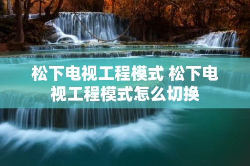 松下电视工程模式 松下电视工程模式怎么切换