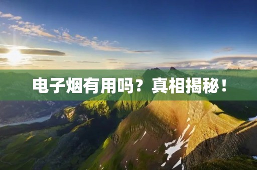 电子烟有用吗?真相揭秘!
