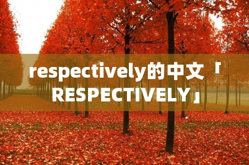 respectively的中文「RESPECTIVELY」 respectively的中文「RESPECTIVELY」