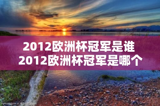 2012欧洲杯冠军是谁 2012欧洲杯冠军是哪个国家