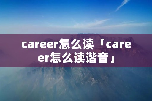 career怎么读「career怎么读谐音」