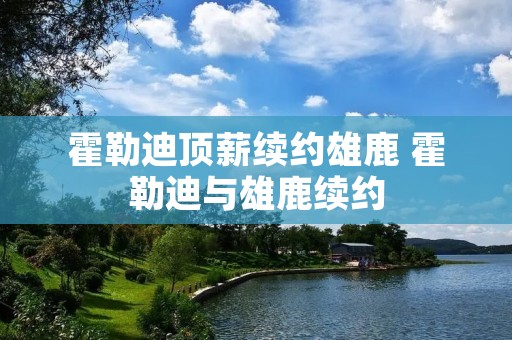 霍勒迪顶薪续约雄鹿 霍勒迪与雄鹿续约