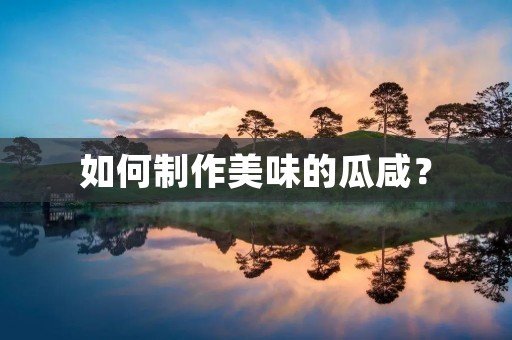 如何制作美味的瓜咸? 如何制作美味的瓜咸?