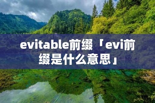 evitable前缀「evi前缀是什么意思」 evitable前缀「evi前缀是什么意思」