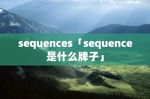 sequences「sequence是什么牌子」 sequences「sequence是什么牌子」