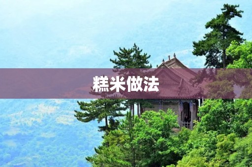 糕米做法:如何制作美味的糕米? 糕米做法:如何制作美味的糕米?