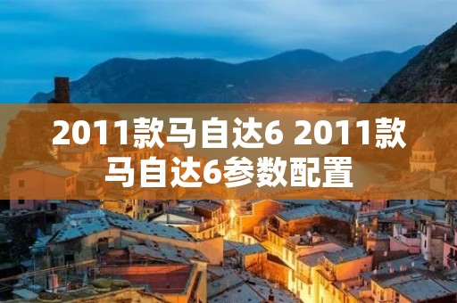 2011款马自达6 2011款马自达6参数配置