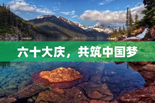 六十大庆,共筑中国梦