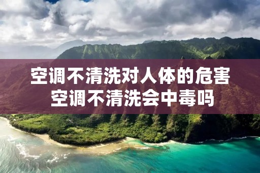 空调不清洗对人体的危害 空调不清洗会中毒吗
