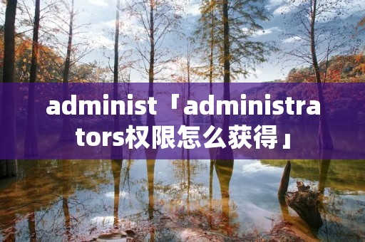 administ「administrators权限怎么获得」