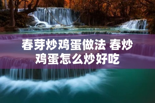 春芽炒鸡蛋做法 春炒鸡蛋怎么炒好吃