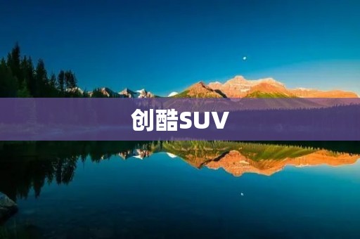 创酷SUV：新时代的智能驾驶体验