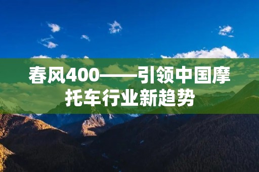 春风400——引领中国摩托车行业新趋势 春风400——引领中国摩托车行业新趋势