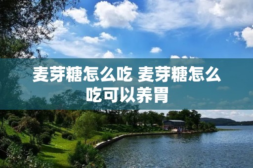 麦芽糖怎么吃 麦芽糖怎么吃可以养胃 麦芽糖怎么吃 麦芽糖怎么吃可以养胃