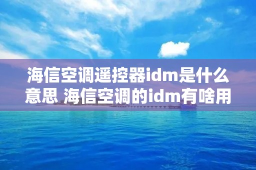 海信空调遥控器idm是什么意思 海信空调的idm有啥用