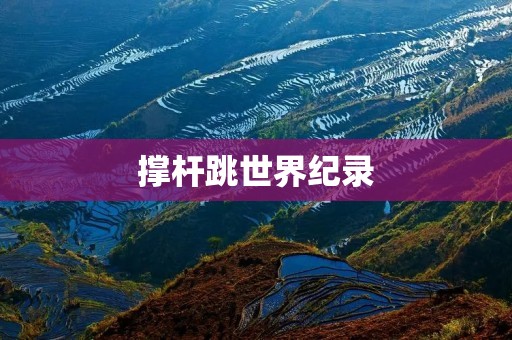 撑杆跳世界纪录:谁将突破极限? 撑杆跳世界纪录:谁将突破极限?