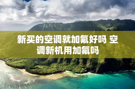 新买的空调就加氟好吗 空调新机用加氟吗