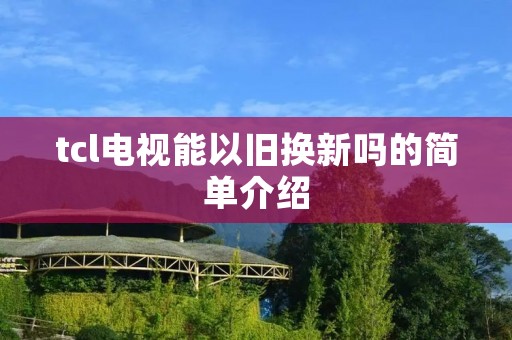 tcl电视能以旧换新吗的简单介绍 tcl电视能以旧换新吗的简单介绍