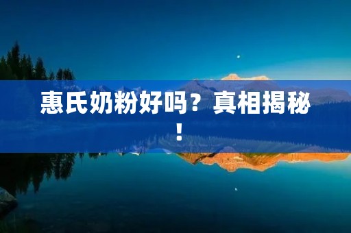 惠氏奶粉好吗?真相揭秘!