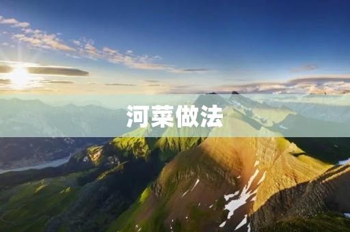 河菜做法:清爽美味的夏季佳肴 河菜做法:清爽美味的夏季佳肴