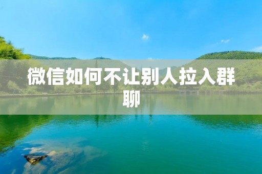 微信如何不让别人拉入群聊