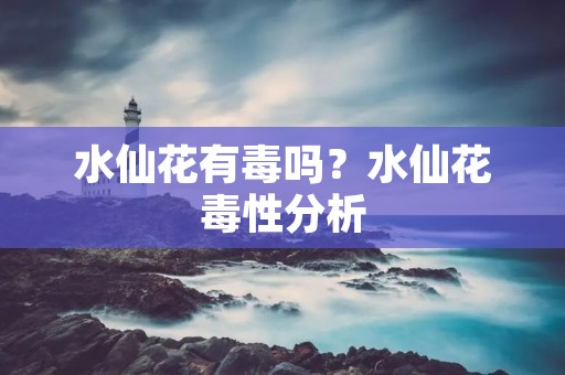 水仙花有毒吗?水仙花毒性分析