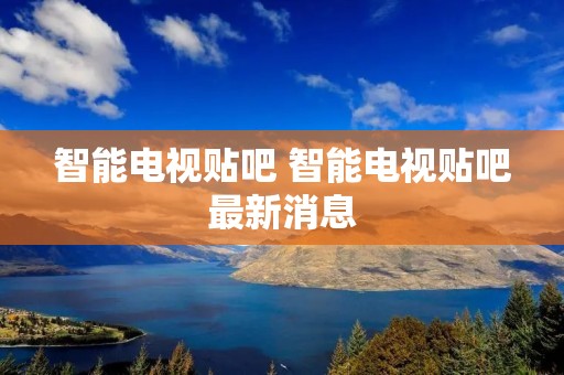 智能电视贴吧 智能电视贴吧最新消息