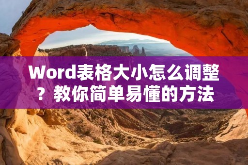 Word表格大小怎么调整?教你简单易懂的方法