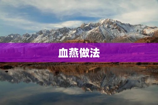 血燕做法：如何制作美味的血燕？