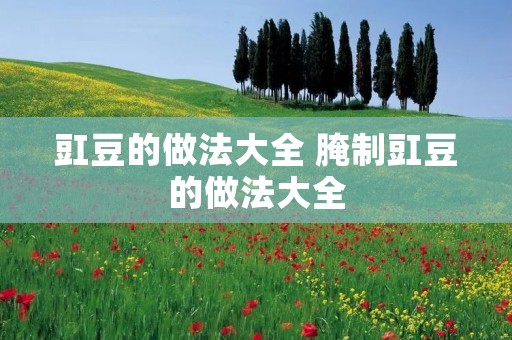 豇豆的做法大全 腌制豇豆的做法大全