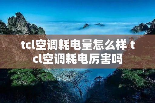 tcl空调耗电量怎么样 tcl空调耗电厉害吗 tcl空调耗电量怎么样 tcl空调耗电厉害吗