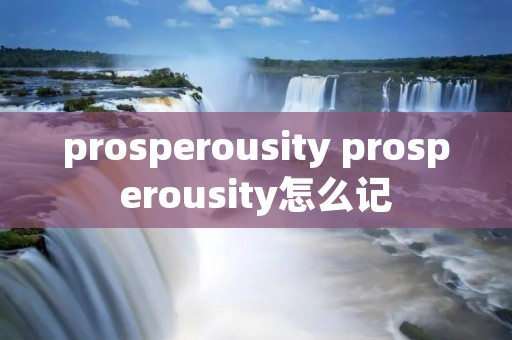 prosperousity prosperousity怎么记