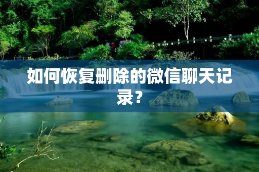 如何恢复删除的微信聊天记录？