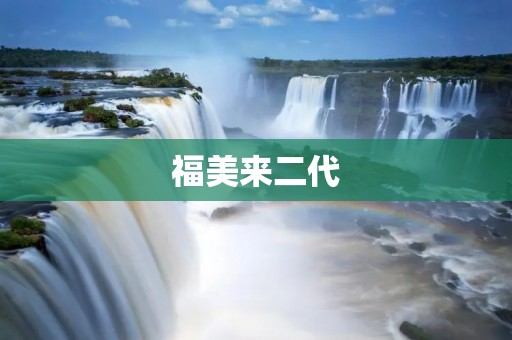 福美来二代:拥抱未来的智能座驾 福美来二代:拥抱未来的智能座驾