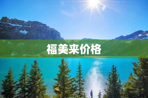福美来价格:探索实惠与品质的完美平衡 福美来价格:探索实惠与品质的完美平衡